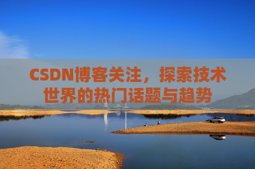 CSDN博客关注，探索技术世界的热门话题与趋势
